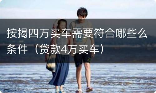 按揭四万买车需要符合哪些么条件（贷款4万买车）
