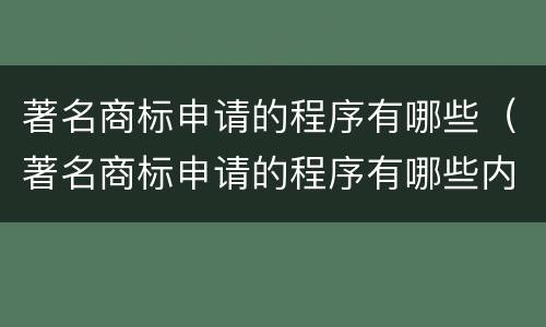 著名商标申请的程序有哪些（著名商标申请的程序有哪些内容）