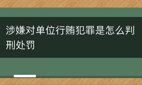 涉嫌对单位行贿犯罪是怎么判刑处罚