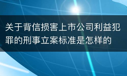 关于背信损害上市公司利益犯罪的刑事立案标准是怎样的