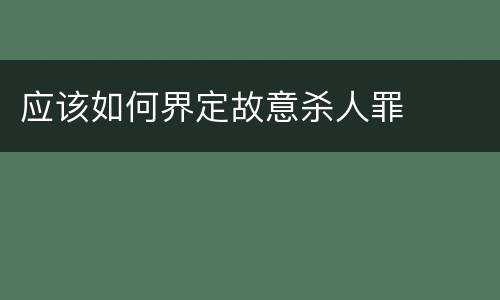 应该如何界定故意杀人罪