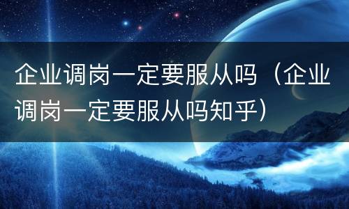 企业调岗一定要服从吗（企业调岗一定要服从吗知乎）