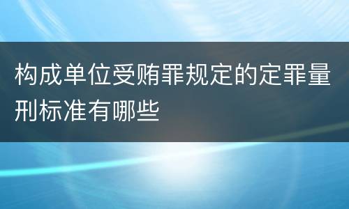 构成单位受贿罪规定的定罪量刑标准有哪些