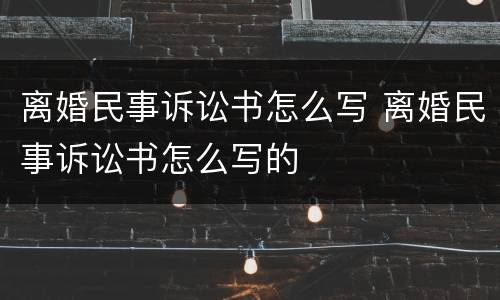 离婚民事诉讼书怎么写 离婚民事诉讼书怎么写的