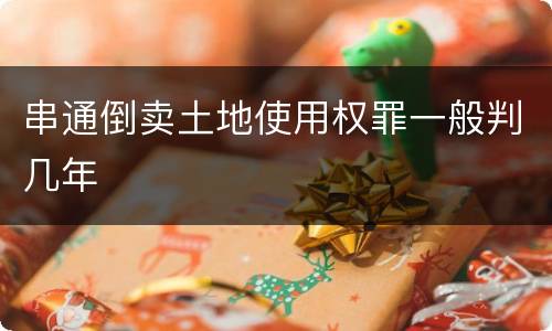 串通倒卖土地使用权罪一般判几年