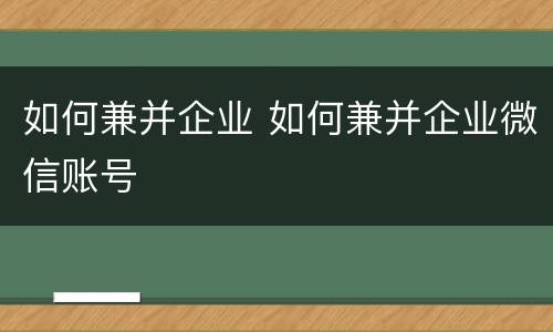 如何兼并企业 如何兼并企业微信账号