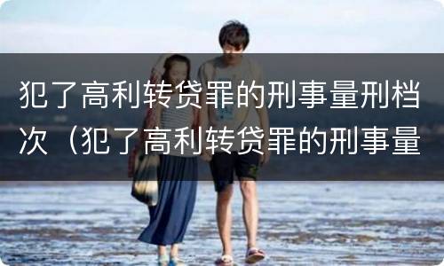 犯了高利转贷罪的刑事量刑档次（犯了高利转贷罪的刑事量刑档次是多少）