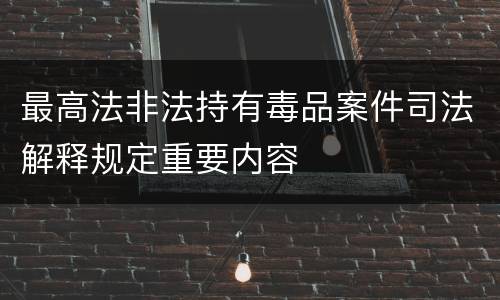 最高法非法持有毒品案件司法解释规定重要内容