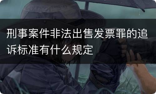 刑事案件非法出售发票罪的追诉标准有什么规定
