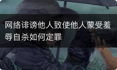 网络诽谤他人致使他人蒙受羞辱自杀如何定罪