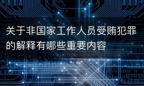 关于非国家工作人员受贿犯罪的解释有哪些重要内容