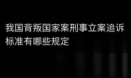 我国背叛国家案刑事立案追诉标准有哪些规定