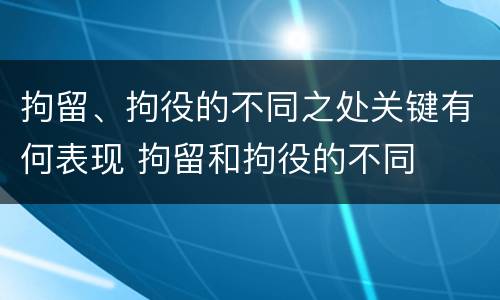 拘留、拘役的不同之处关键有何表现 拘留和拘役的不同