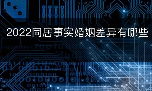 2022同居事实婚姻差异有哪些