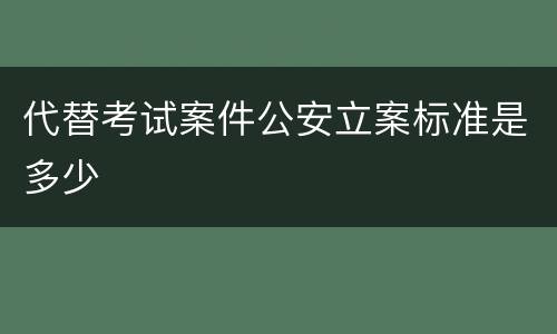 代替考试案件公安立案标准是多少