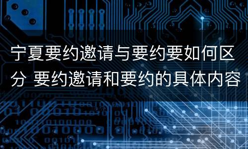 宁夏要约邀请与要约要如何区分 要约邀请和要约的具体内容