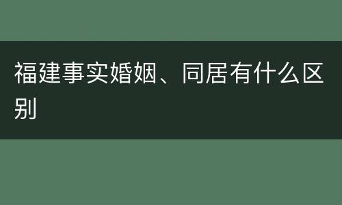 福建事实婚姻、同居有什么区别
