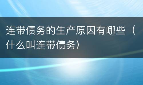 连带债务的生产原因有哪些（什么叫连带债务）