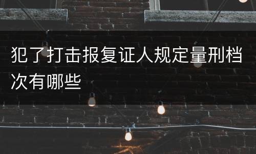 犯了打击报复证人规定量刑档次有哪些