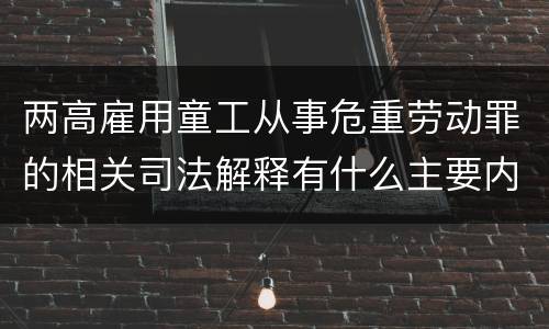 两高雇用童工从事危重劳动罪的相关司法解释有什么主要内容