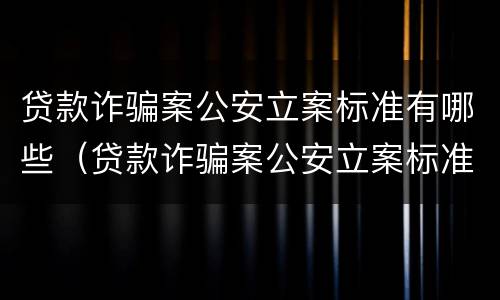 贷款诈骗案公安立案标准有哪些（贷款诈骗案公安立案标准有哪些规定）