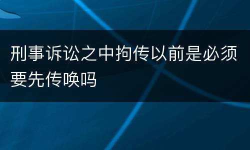 刑事诉讼之中拘传以前是必须要先传唤吗