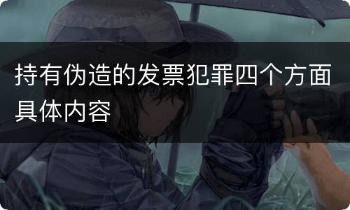 持有伪造的发票犯罪四个方面具体内容
