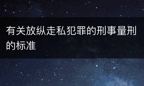 有关放纵走私犯罪的刑事量刑的标准