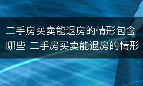 二手房买卖能退房的情形包含哪些 二手房买卖能退房的情形包含哪些内容