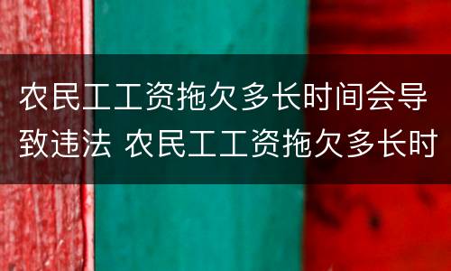 农民工工资拖欠多长时间会导致违法 农民工工资拖欠多长时间会导致违法行为