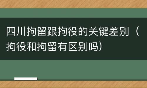 四川拘留跟拘役的关键差别（拘役和拘留有区别吗）