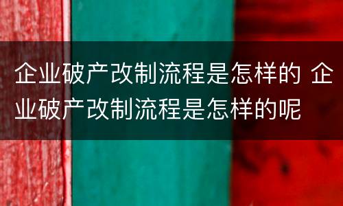 企业破产改制流程是怎样的 企业破产改制流程是怎样的呢