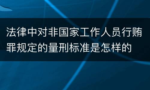 法律中对非国家工作人员行贿罪规定的量刑标准是怎样的