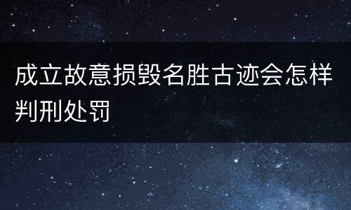 成立故意损毁名胜古迹会怎样判刑处罚