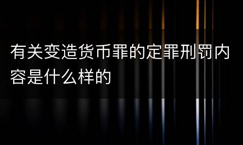 有关变造货币罪的定罪刑罚内容是什么样的