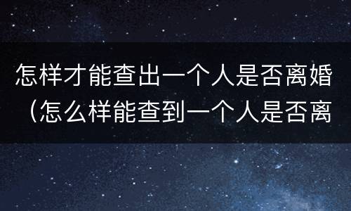 怎样才能查出一个人是否离婚（怎么样能查到一个人是否离婚）