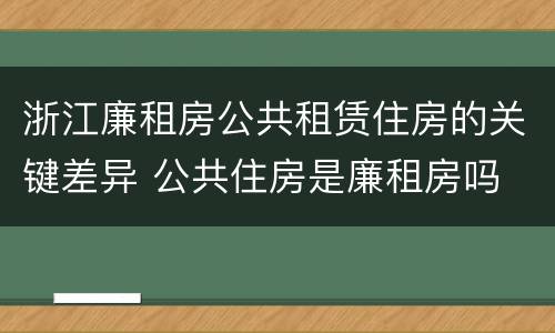 浙江廉租房公共租赁住房的关键差异 公共住房是廉租房吗
