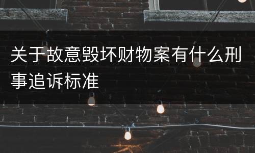 关于故意毁坏财物案有什么刑事追诉标准