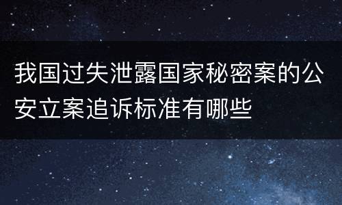 我国过失泄露国家秘密案的公安立案追诉标准有哪些