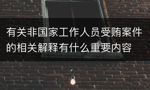 有关非国家工作人员受贿案件的相关解释有什么重要内容