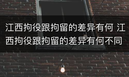 江西拘役跟拘留的差异有何 江西拘役跟拘留的差异有何不同