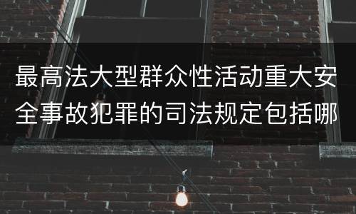 最高法大型群众性活动重大安全事故犯罪的司法规定包括哪些重要内容