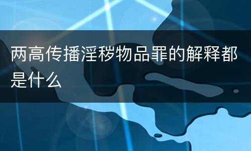 两高传播淫秽物品罪的解释都是什么