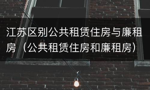 江苏区别公共租赁住房与廉租房（公共租赁住房和廉租房）