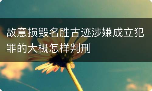 故意损毁名胜古迹涉嫌成立犯罪的大概怎样判刑