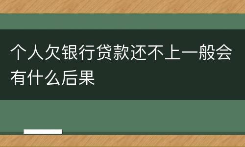 个人欠银行贷款还不上一般会有什么后果