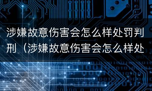涉嫌故意伤害会怎么样处罚判刑（涉嫌故意伤害会怎么样处罚判刑几年）