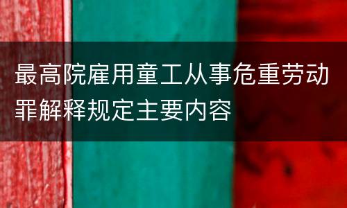 最高院雇用童工从事危重劳动罪解释规定主要内容