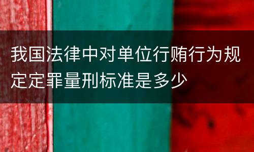 我国法律中对单位行贿行为规定定罪量刑标准是多少