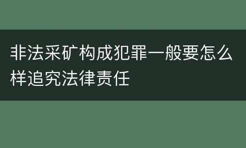 非法采矿构成犯罪一般要怎么样追究法律责任